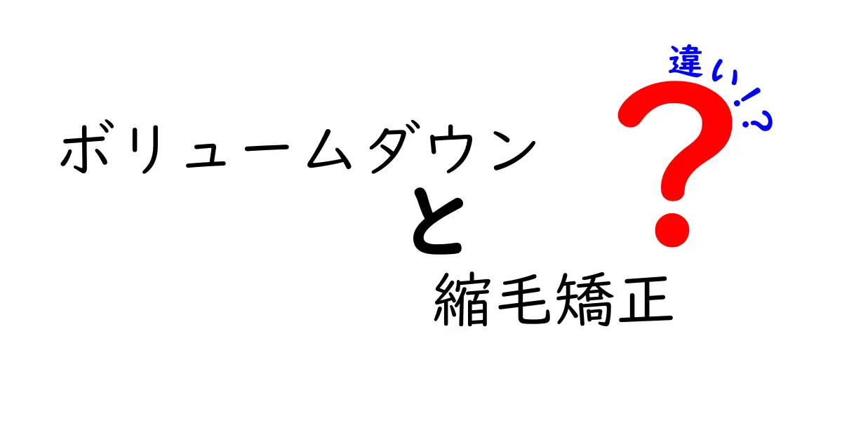 ボリュームダウンと縮毛矯正の違いを徹底解説！あなたに合った方法はどっち？