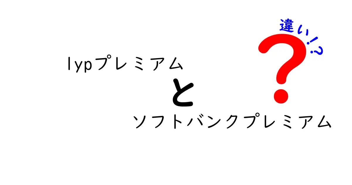 lypプレミアムとソフトバンクプレミアムの違いを徹底解説！どちらがあなたに合うか？