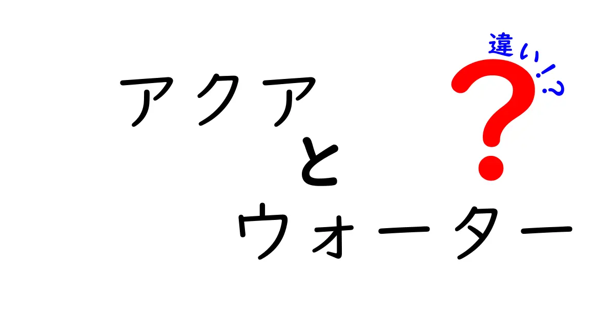 アクアとウォーターの違いを徹底解説！見落としがちなポイント