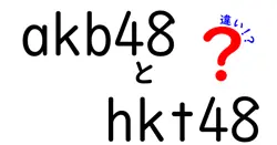akb48とhkt48の違いは？
