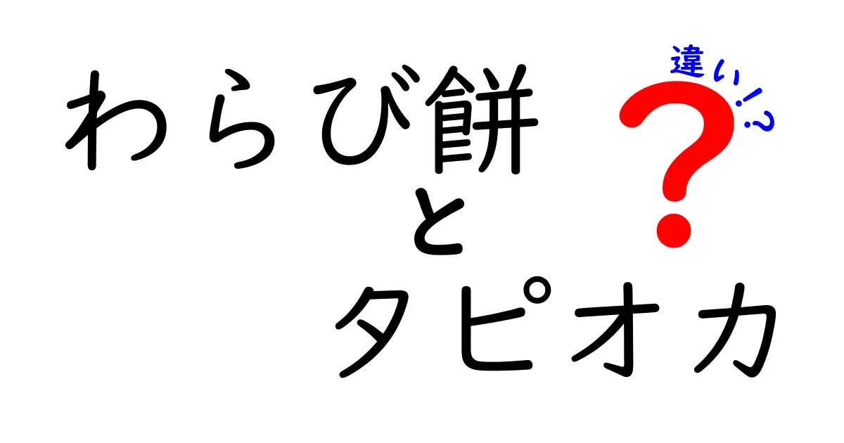 わらび餅とタピオカの違いとは？それぞれの魅力を徹底解説！