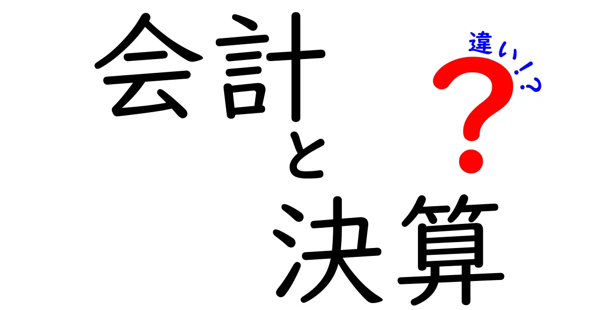 会計と決算の違いを徹底解説！知っておくべき基本知識