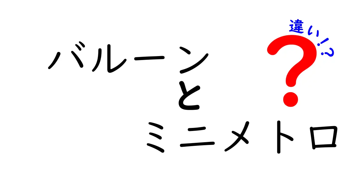 バルーンとミニメトロ、あなたが知らない2つの違いとは？