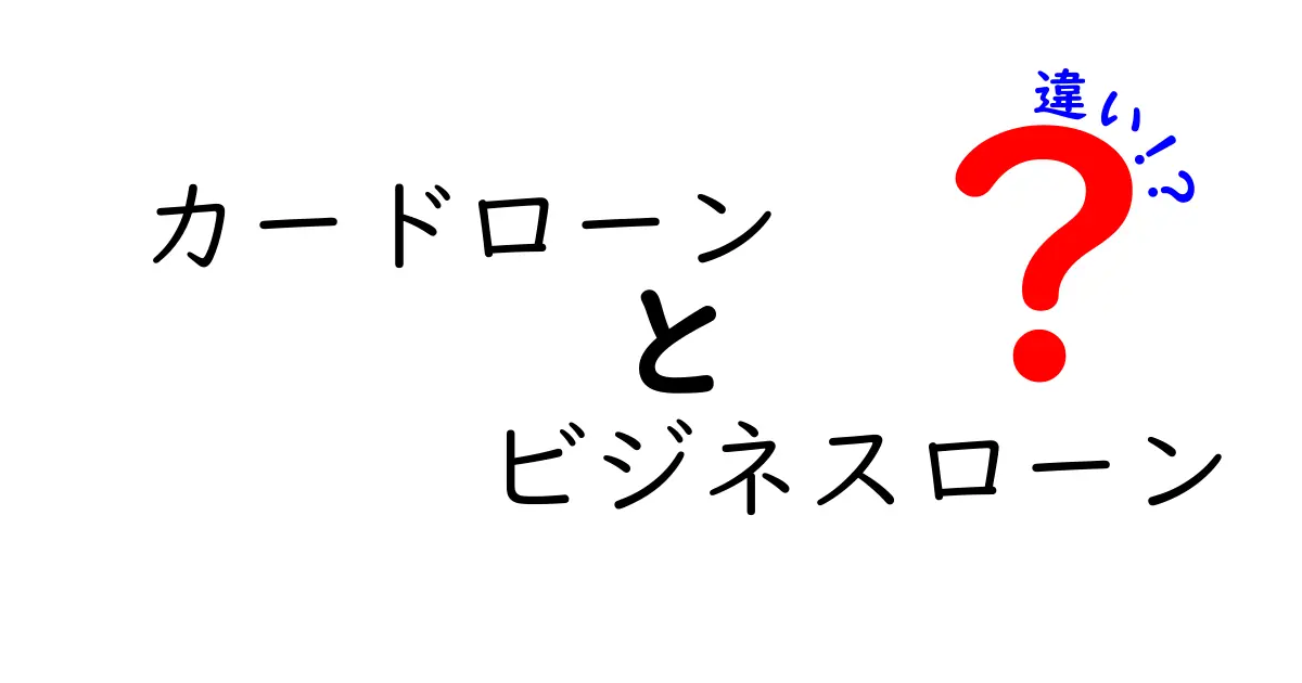 カードローンとビジネスローンの違いを徹底解説!あなたに合った選択を探そう