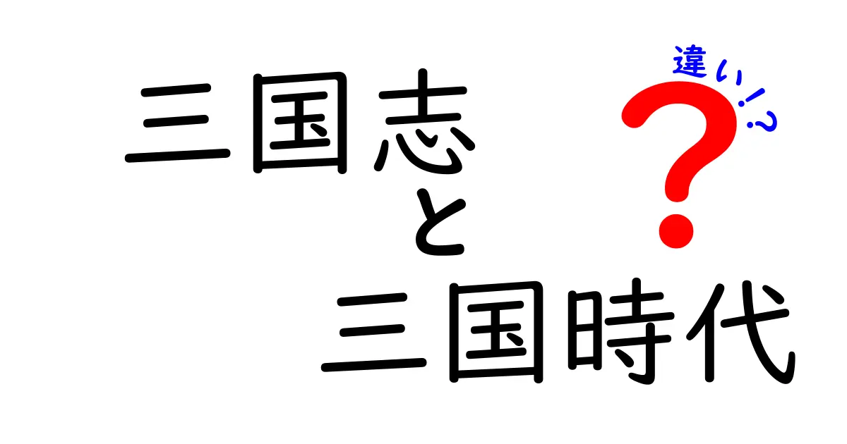 三国志と三国時代の違い：知っておきたい歴史のポイント