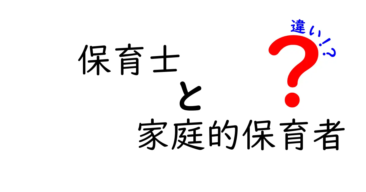 保育士と家庭的保育者の違いを徹底解説！あなたはどちらを選ぶべき？