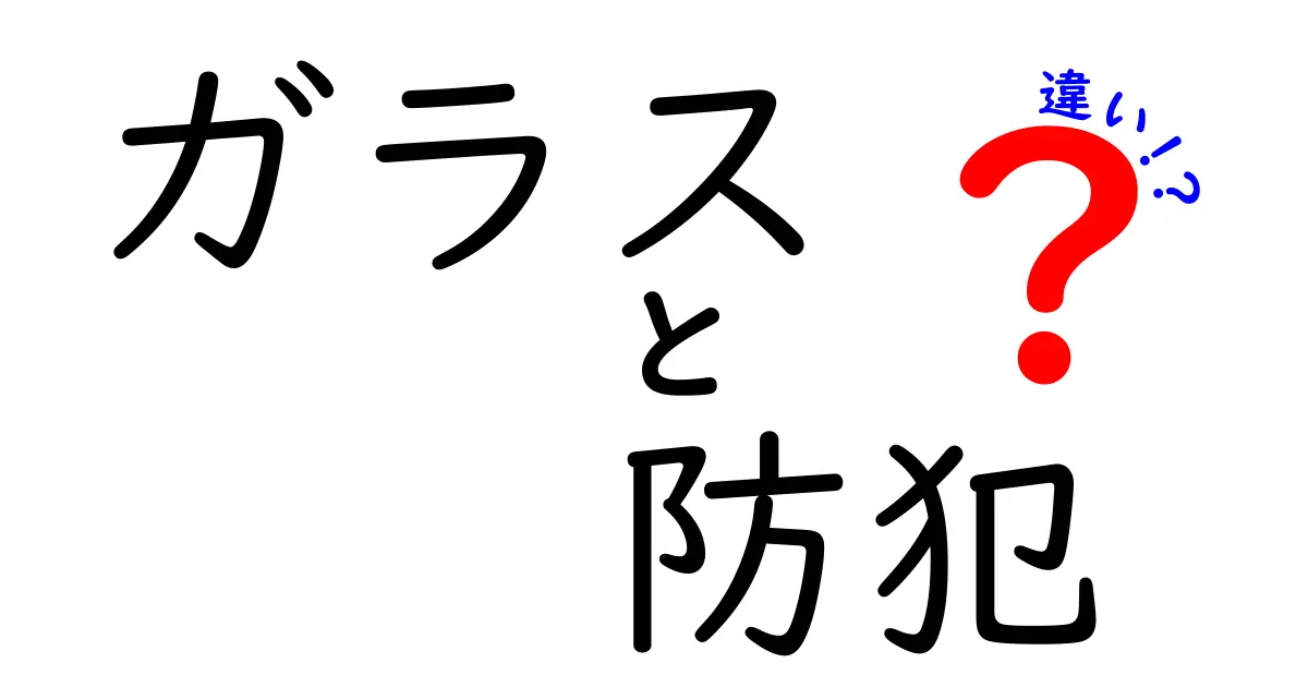 ガラスと防犯ガラスの違いを徹底解説！安全性と機能性のポイント