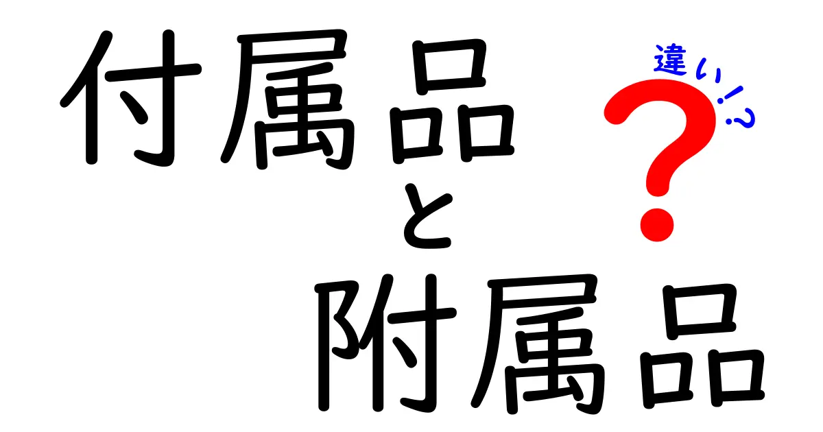 「付属品」と「附属品」の違いを徹底解説！あなたは誤解していない？