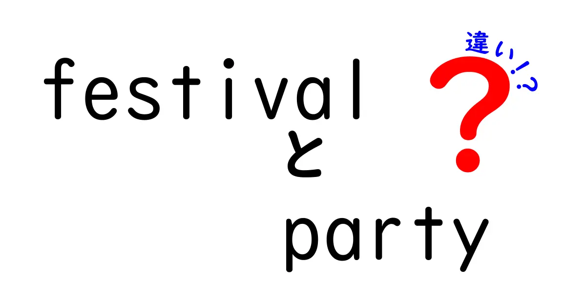 フェスティバルとパーティーの違いとは？楽しみ方と特徴を徹底解説！