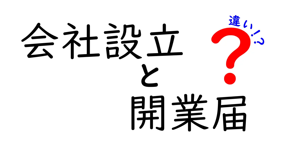 会社設立と開業届の違いを徹底解説！これからの起業に役立つ情報