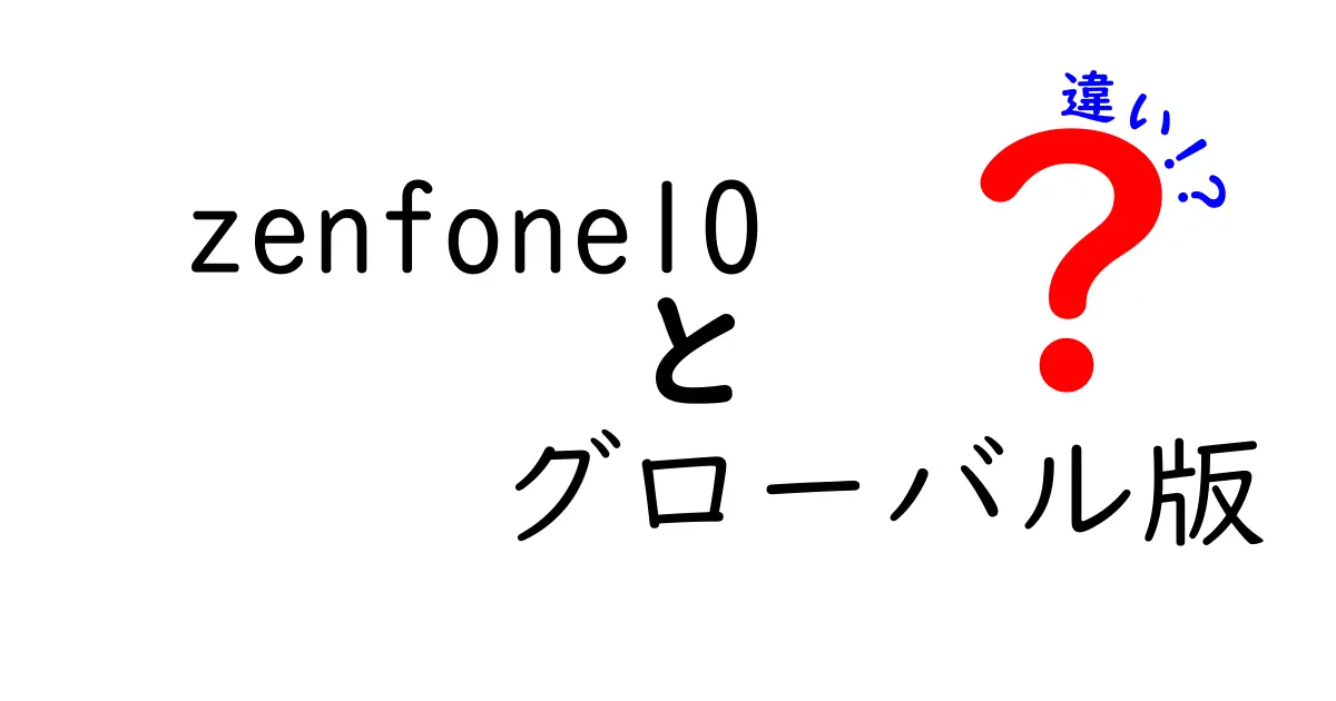 Zenfone 10 グローバル版と日本版の違いを徹底解説！どちらが買いなの？