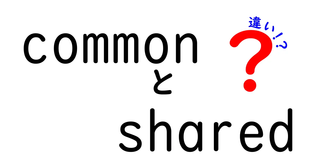 CommonとSharedの違いを徹底解説！何が異なるのかを見てみよう