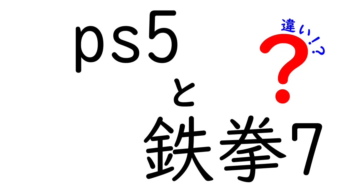 PS5と鉄拳7の違いとは？新旧両方の魅力を徹底解説！