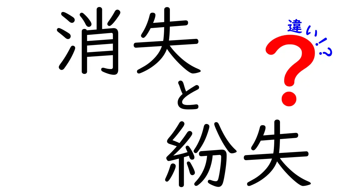 「消失」と「紛失」の違いを徹底解説！あなたのモノはどちらに該当する？