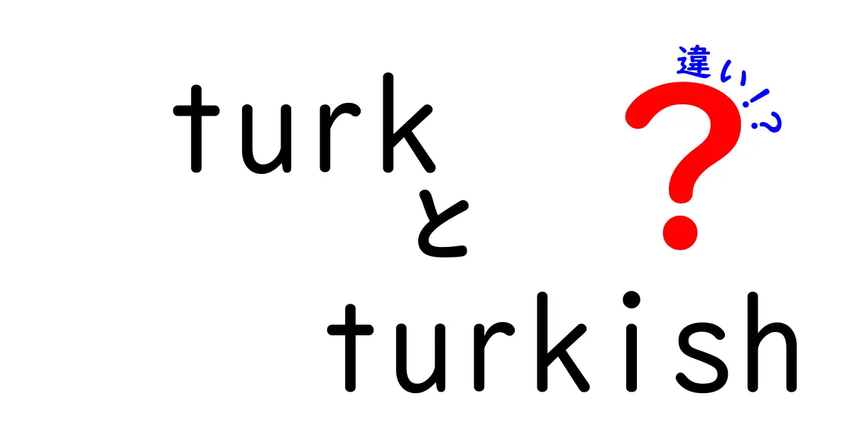 「Turk」と「Turkish」の違いとは？それぞれの意味を徹底解説！