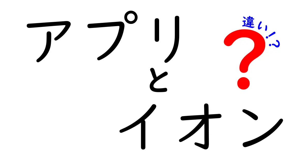 アプリとイオンの違いとは？知っておきたい基本知識