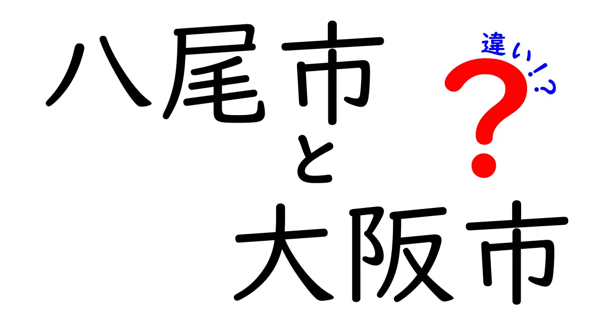 八尾市と大阪市の違いを徹底解説！知られざる魅力と特徴