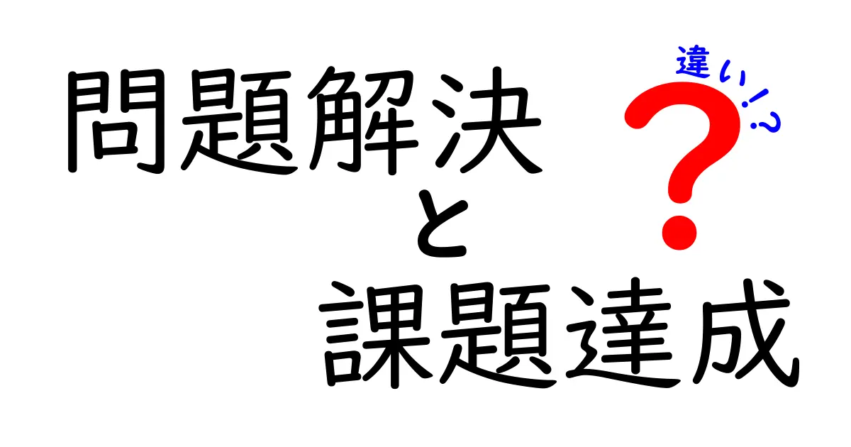 「問題解決」と「課題達成」の違いを徹底解説！それぞれの意味と重要性