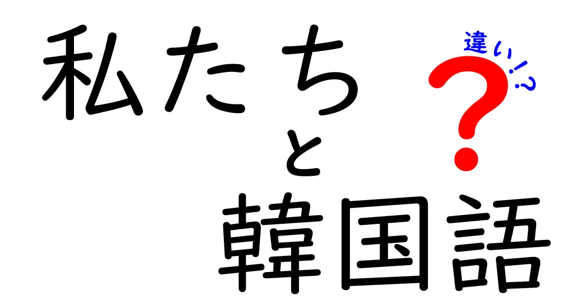 私たちと韓国語の違いを徹底解説！言語の背景と文化の違い