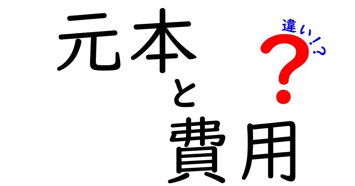 元本と費用の違いをわかりやすく解説!知って得するお金の基礎知識