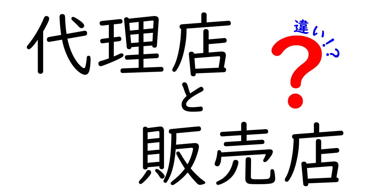 代理店と販売店の違いを徹底解説！あなたのビジネスに役立つ情報