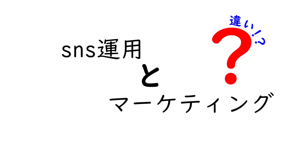 SNS運用とマーケティングの違いを初心者にもわかりやすく解説！