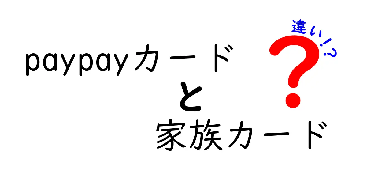 PayPayカードと家族カードの違いとは？分かりやすく解説！