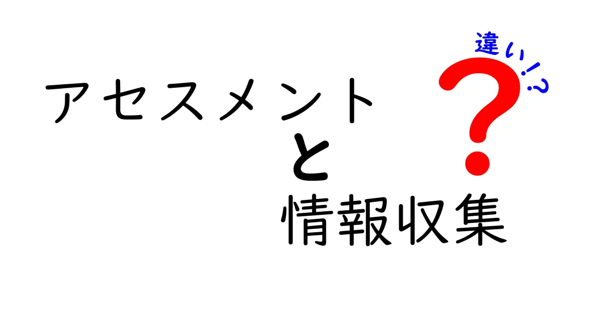 アセスメントと情報収集の違いとは？わかりやすく解説！