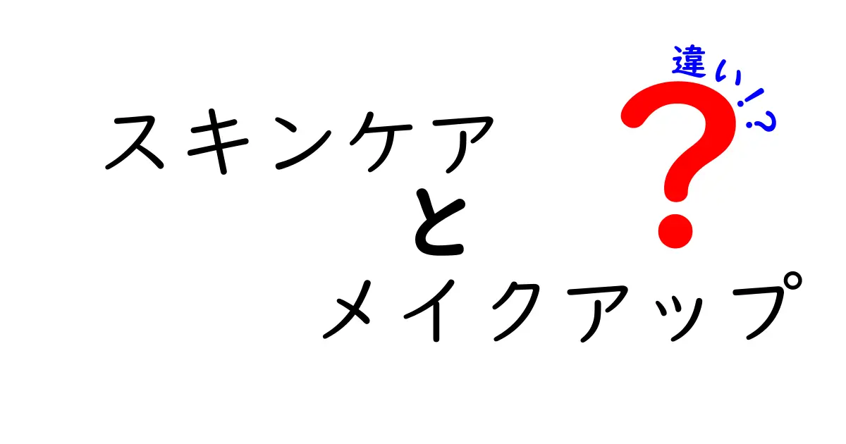 スキンケアとメイクアップの違いを知ろう！あなたの美しさを引き出すために