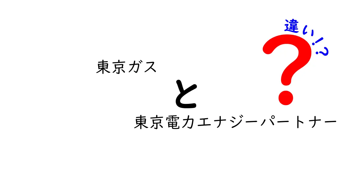 東京ガスと東京電力エナジーパートナーの違いとは？どちらを選ぶべきか徹底解説！