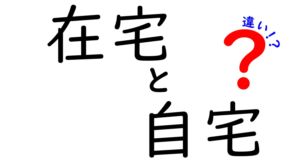 在宅と自宅の違いとは？知って得する使い分けガイド