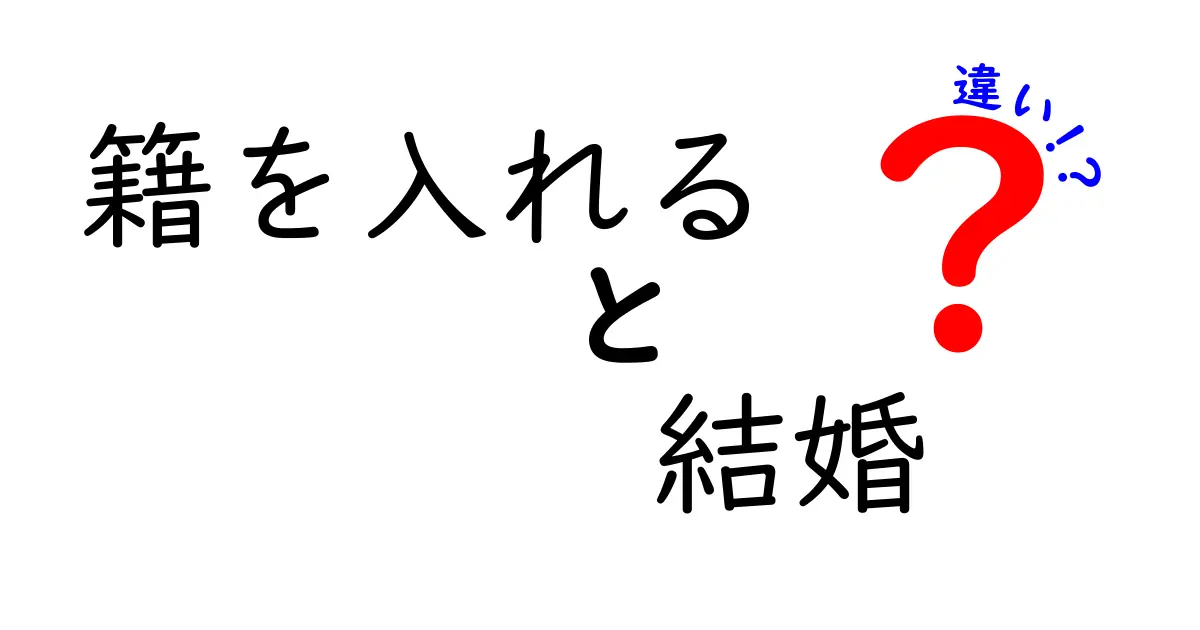 「籍を入れる」と「結婚」の違いをわかりやすく解説!どちらの手続きが必要?
