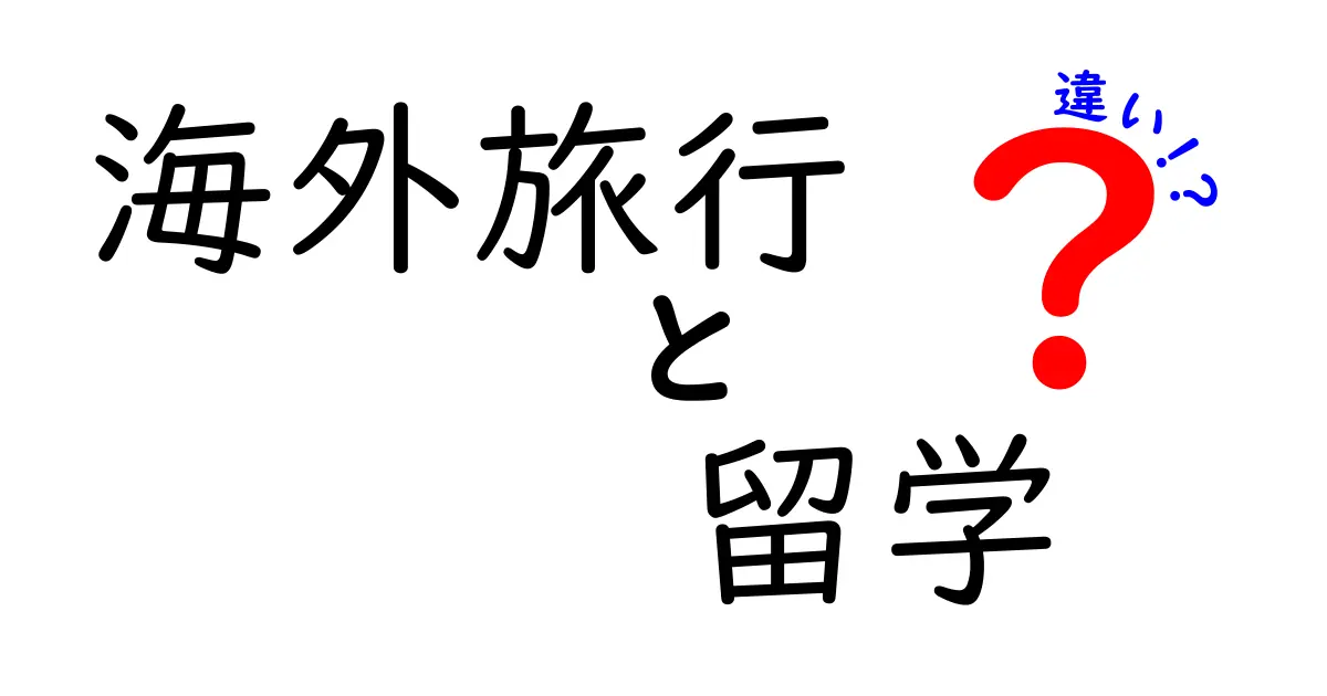 海外旅行と留学の違いを徹底解説！自分に合った選択はどっち？