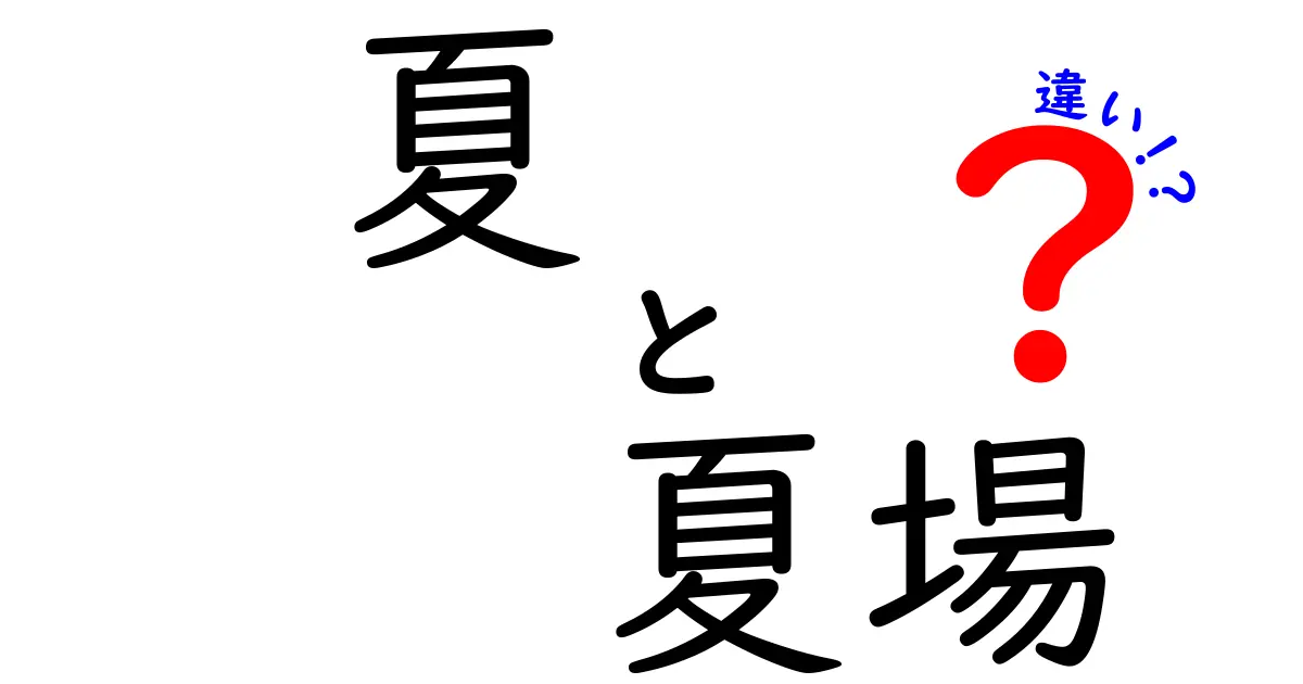 「夏」と「夏場」の違いを徹底解説！あなたは知ってる？