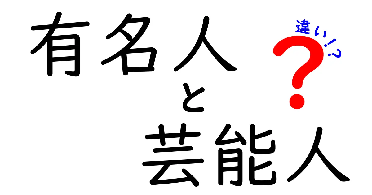 有名人と芸能人の違いとは？知って得するその境界線