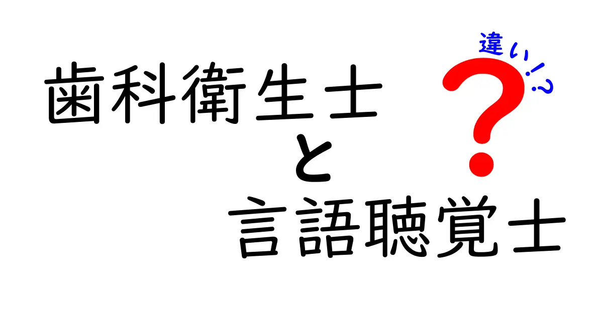 歯科衛生士と言語聴覚士の違いを徹底解説！どちらの仕事があなたに合っている？