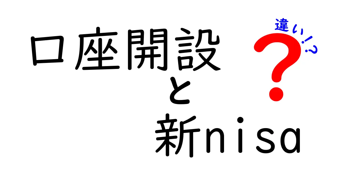 新NISA口座開設の違いを徹底解説！あなたの投資ライフに役立つ情報