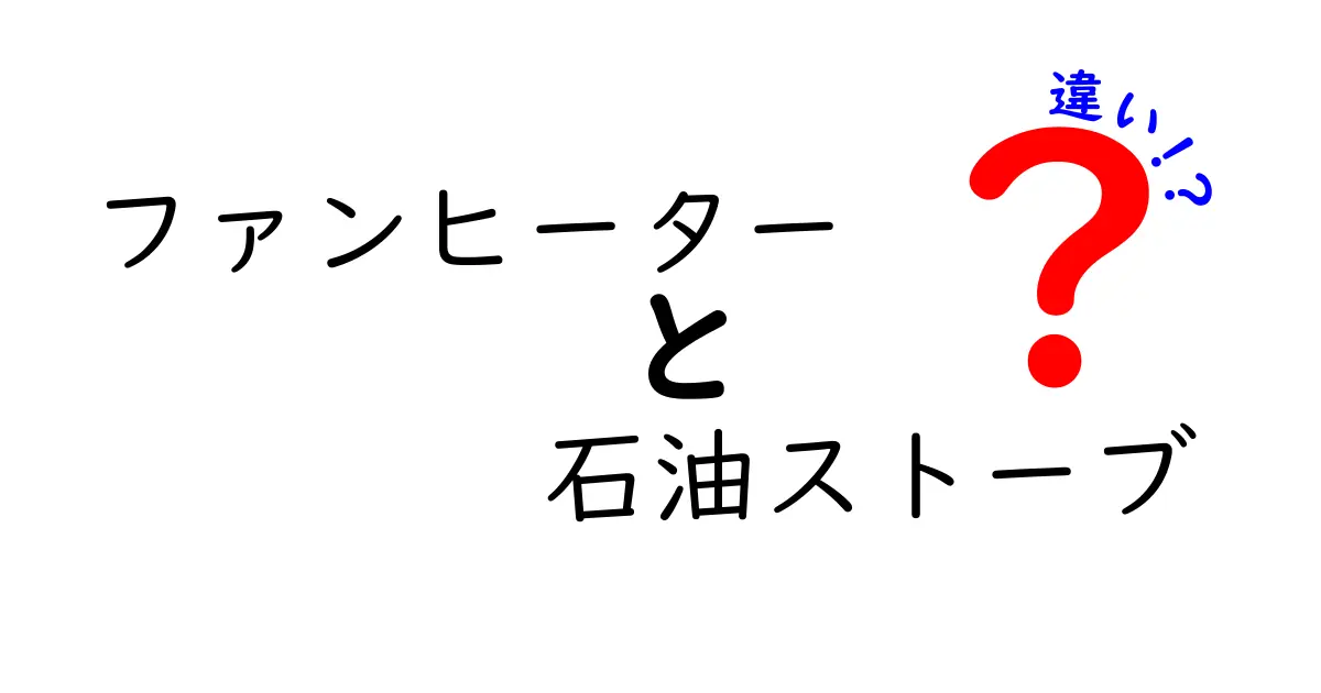 ファンヒーターと石油ストーブの違いを徹底解説！どっちを選ぶべき？