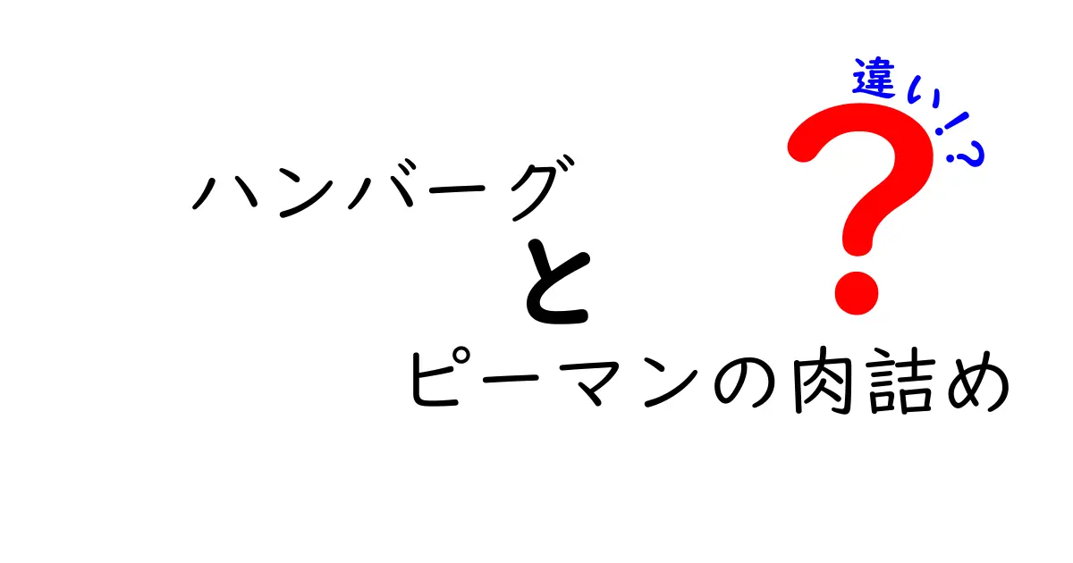 ハンバーグとピーマンの肉詰めの違いとは？おいしさの秘密を徹底解明！