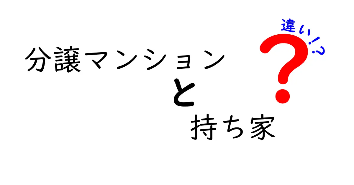 分譲マンションと持ち家の違いを徹底解説！あなたにぴったりの住まいはどっち？