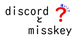 discordとmisskeyの違いは？