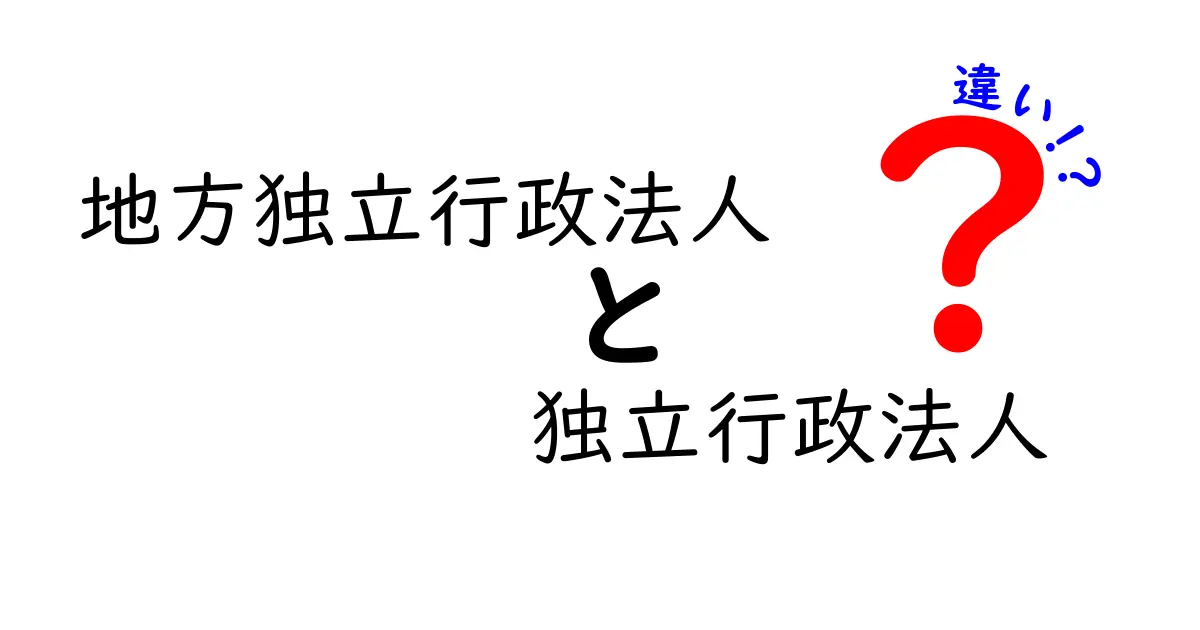 地方独立行政法人と独立行政法人の違いを徹底解説！