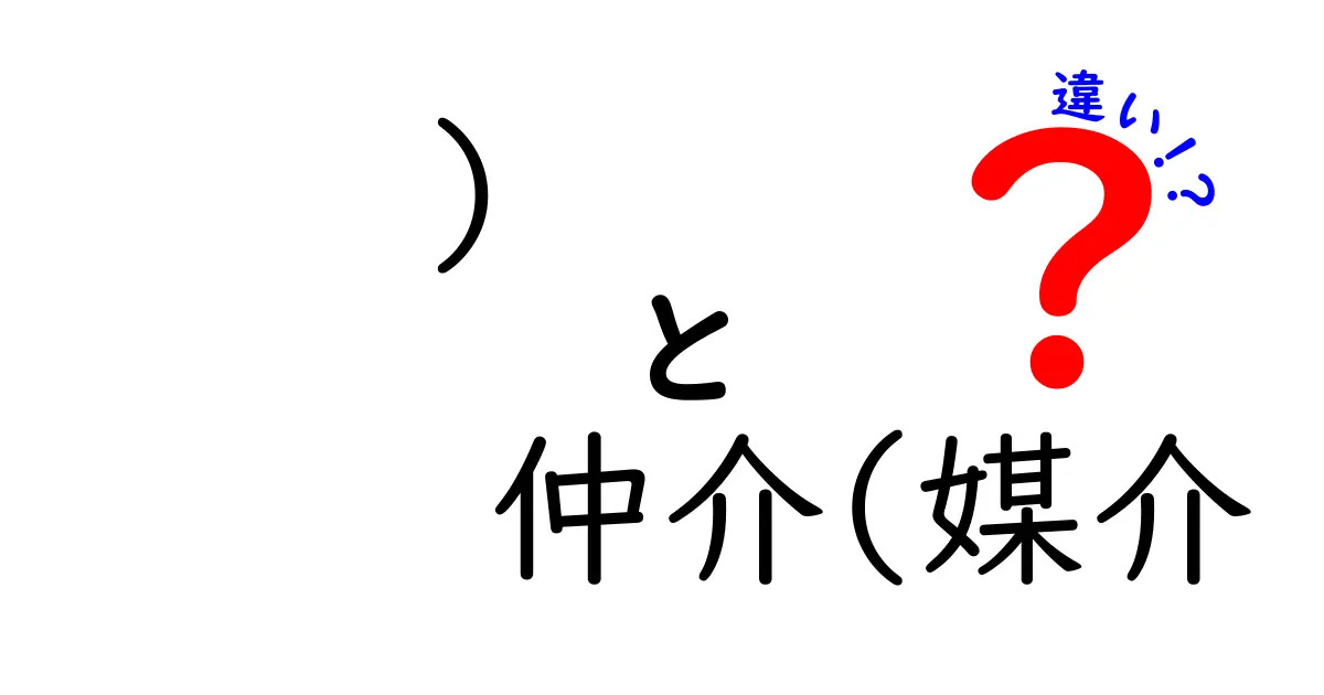 「仲介」と「媒介」の違いをわかりやすく解説！