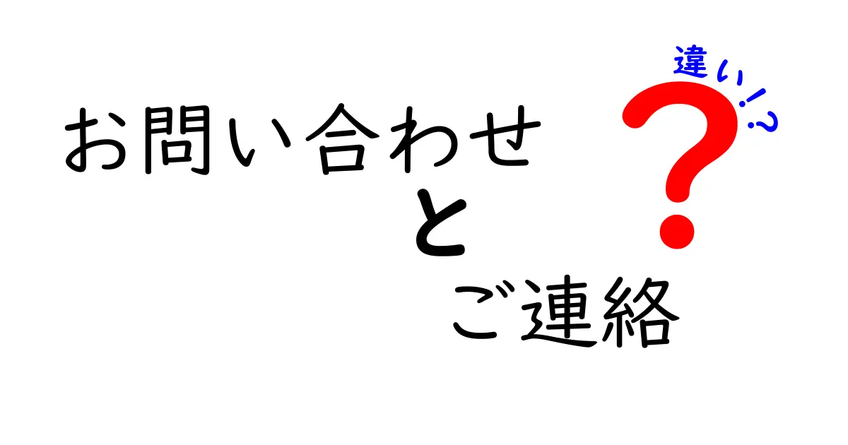 「お問い合わせ」と「ご連絡」の違いとは？知っておきたい基本知識