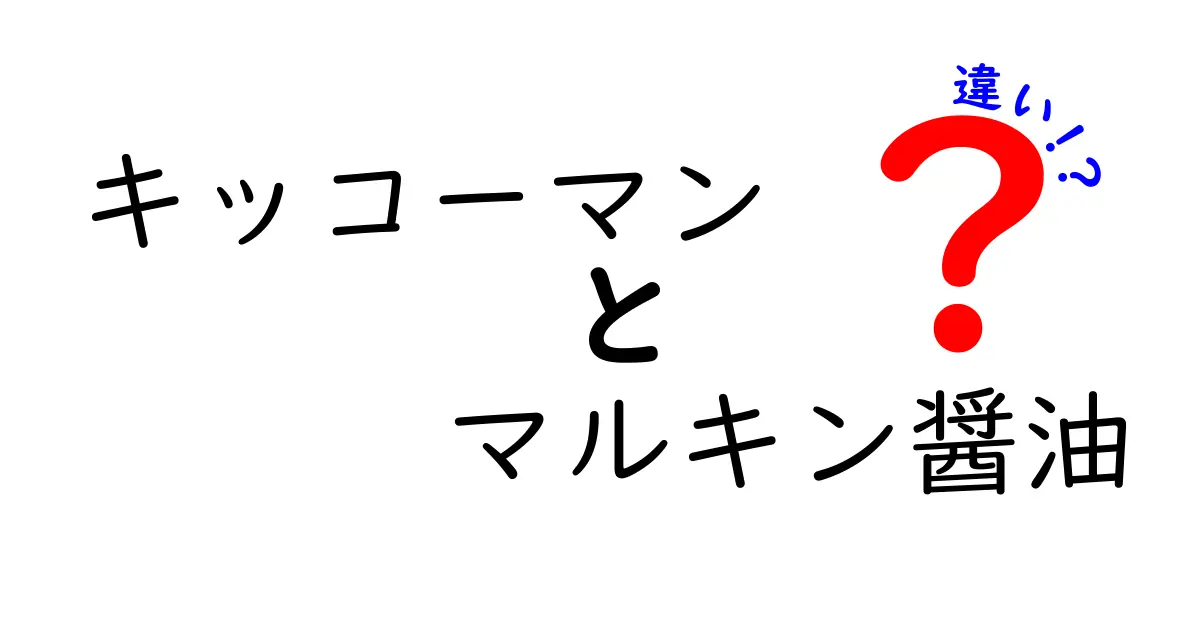 キッコーマンとマルキン醤油の違いを徹底解説！どちらがあなたの食卓にぴったり？