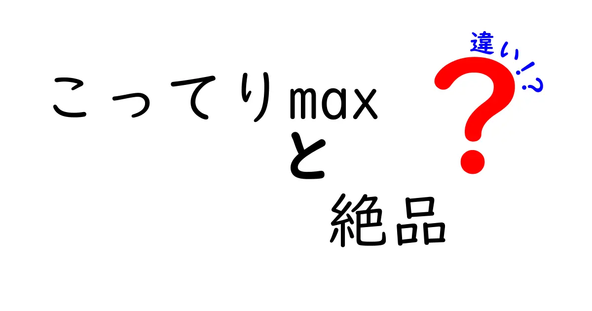 こってりMAXと絶品の違いとは？その魅力を徹底解説！