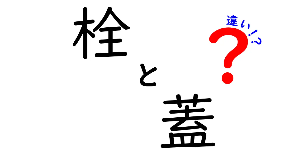 栓と蓋の違いを徹底解説!知って得する日常のアイテム
