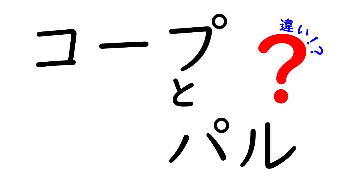 コープとパルの違いを徹底解説！あなたの選択をサポートする情報