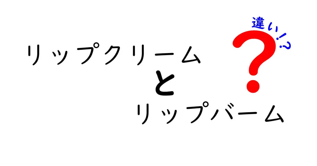 リップクリームとリップバームの違いを徹底解明！あなたの唇にぴったりなアイテムはどっち？