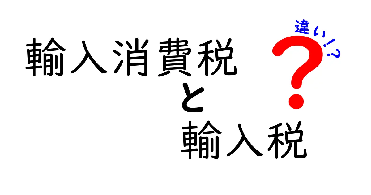 輸入消費税と輸入税の違いを徹底解説!あなたの生活にどう影響する?